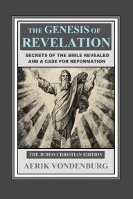 Title: The Genesis of Revelation: Secrets of the Bible Revealed and a Case for Reformation (The Judeo-Christian Edition), Author: Aerik Vondenburg