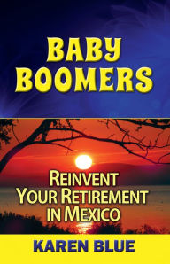 Title: Baby Boomers: Reinvent Your Retirement in Mexico, Author: karen blue