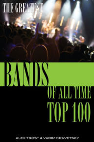 Title: The Greatest Bands of All Time: Top 100, Author: Alex Trostanetskiy