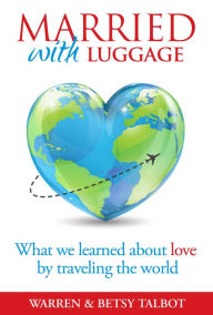 Title: Married with Luggage: What We Learned About Love by Traveling the World, Author: Betsy Talbot