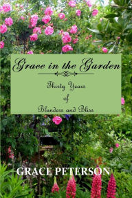 Title: Grace in the Garden: Thirty Years of Blunders and Bliss, Author: Grace Peterson