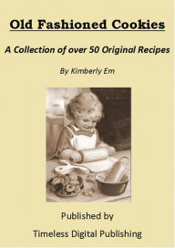 Title: Old Fashioned Cookies - A Collection of Over 50 Original Vintage Cookie Recipes, Author: Kimberly Em