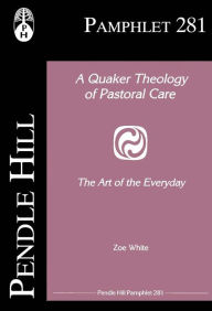 Title: A Quaker Theology of Pastoral Care: The Art of the Everyday, Author: Zoe White