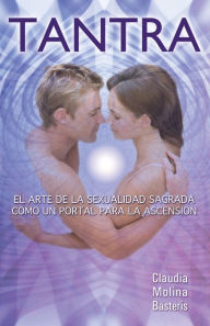 Title: TANTRA, EL ARTE DE LA SEXUALIDAD SAGRADA COMO UN PORTAL PARA LA ASCENSION, Author: Claudia Molina Basteris