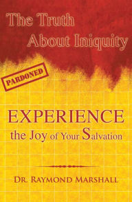 Title: The Truth About Iniquity: Experience the Joy of Your Salvation, Author: Dr. Raymond Marshall