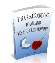 Title: THE GREAT SOLUTIONS TO ALL AND YES YOUR RELATIONSHIP, Author: C.M. DAVID