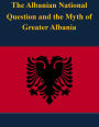 The Albanian National Question and the Myth of Greater Albania