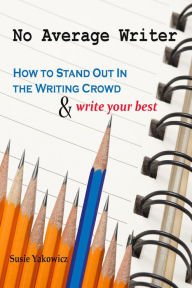 Title: No Average Writer: How to Stand Out in the Writing Crowd and Write Your Best, Author: Susie Yakowicz