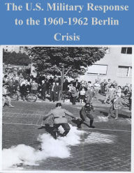 Title: The U.S. Military Response to the 1960-1962 Berlin Crisis, Author: U.S. Army Center of Military History