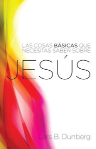 Title: Las Cosas Basicas Que Necesitas Saber Sobre Jesus, Author: Lars B. Dunberg