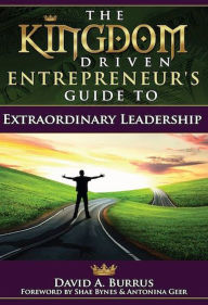 Title: The Kingdom Driven Entrepreneur's Guide To Extraordinary Leadership, Author: David Burrus