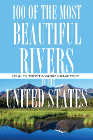 Title: 100 of the Most Beautiful Rivers In the United States, Author: Alex Trostanetskiy