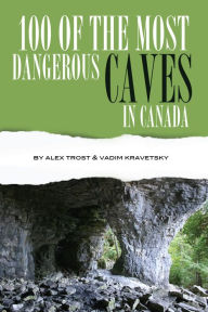 Title: 100 of the Most Dangerous Caves In the Canada, Author: Alex Trostanetskiy