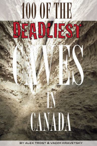 Title: 100 of the Deadliest Caves In the Canada, Author: Alex Trostanetskiy