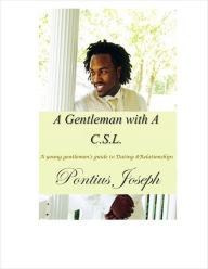 Title: A Gentleman with A C.S.L: a young gentlemen's guide to dating & relationships, Author: Pontius Joseph