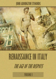 Title: Renaissance in Italy : The Age of the Despots, Volume I (Illustrated), Author: John Addington Symonds