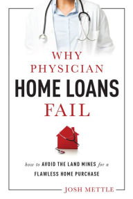 Title: Why Physician Home Loans Fail: How to Avoid the Land Mines for a Flawless Home Purchase, Author: Josh Mettle