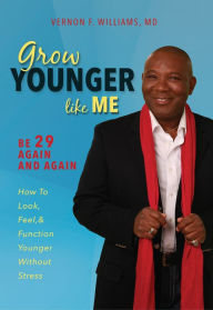 Title: Grow Younger Like Me: Feel 29 Again and Again: How to Look, Feel, and Function Younger, Without Stress, Author: Vernon Williams