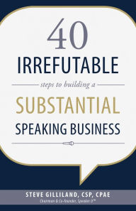 Title: 40 Irrefutable Steps to Building a Substantial Speaking Business, Author: Steve Gilliland