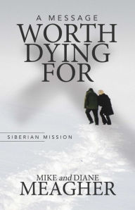 Title: A Message Worth Dying For, Author: Mike & Diane Meagher