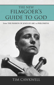 Title: The New Filmgoer's Guide to God: From The Passion of Joan of Arc to Philomena, Author: Tim Cawkwell