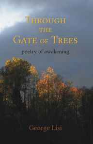 Title: Through The Gate of Trees ~ poetry of awakening, Author: George Lisi