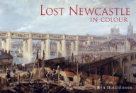 Title: Lost Newcastle in Colour, Author: Ken Hutchinson