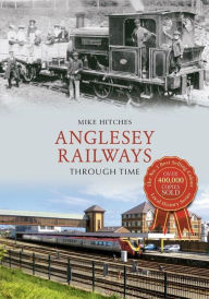 Title: Anglesey Railway Through Time, Author: Mike Hitches