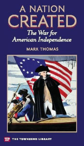 Title: A Nation Created: The War for American Independence, Author: Mark Thomas