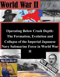 Title: Operating Below Crush Depth: The Formation, Evolution and Collapse of the Imperial Japanese Navy Submarine Force in World War II, Author: U.S. Army Command and General Staff College