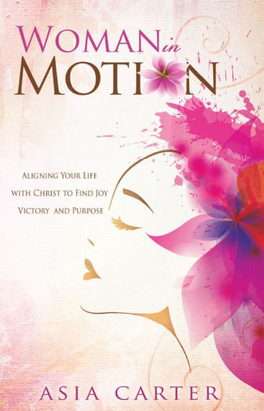 Woman in Motion: Aligning Your Life with Christ to Find Joy, Victory, and Purpose