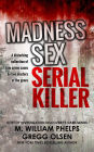 MADNESS. SEX. SERIAL KILLER: A Disturbing Collection of True Crime Cases by Two Masters of the Genre