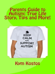 Title: Parents Guide to Autism: True Life Story, Tips and More!, Author: Kym Kostos