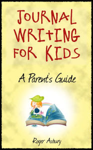 Title: Journal Writing For Kids: A Parent's Guide, Author: Roger Asbury