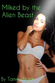 Title: Milked by the Alien Beast (Monster lactation erotica), Author: Tammy Black