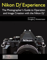 Title: Nikon Df Experience - The Photographer's Guide to Operation and Image Creation with the Nikon Df, Author: Douglas Klostermann