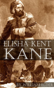 Title: Elisha Kent Kane: Physician and Explorer, Author: William Elder