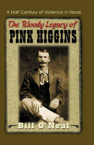 Title: The Bloody Legacy of Pink Higgins: A Half Century of Violence in Texas, Author: Billy O'Neal