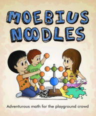 Title: Moebius Noodles: Adventurous Math for the Playground Crowd, Author: Yelena McManaman