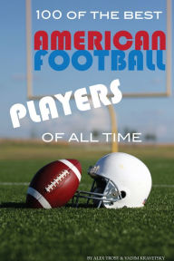 Title: 100 of the Best American Football Players of All Time, Author: Alex Trostanetskiy