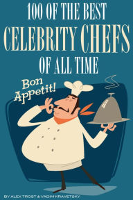 Title: 100 of the Best Celebrity Chefs of All Time, Author: Alex Trostanetskiy