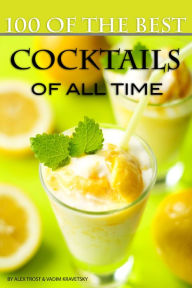 Title: 100 of the Best Cocktails of All Time, Author: Alex Trostanetskiy