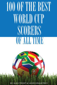 Title: 100 of the Best World Cup Scorers of All Time, Author: Alex Trostanetskiy