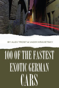 Title: 100 of the Fastest Exotic German Cars, Author: Alex Trostanetskiy