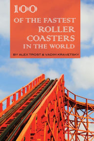 Title: 100 of the Fastest Roller Coasters In the World, Author: Alex Trostanetskiy