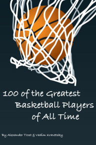 Title: 100 of the Greatest Basketball Players of All Time, Author: Alex Trostanetskiy