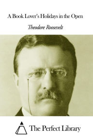 Title: A Book Lover's Holidays in the Open, Author: Theodore Roosevelt