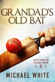 Title: Grandad's Old Bat (Tales from the Village Green, #5), Author: Michael White