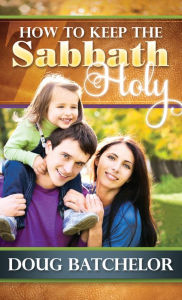 Title: How to Keep the Sabbath Holy, Author: Doug Batchelor