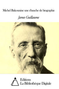 Title: Michel Bakounine une ébauche de biographie, Author: James Guillaume